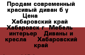 Продам современный красивый диван б/у  › Цена ­ 5 000 - Хабаровский край, Хабаровск г. Мебель, интерьер » Диваны и кресла   . Хабаровский край